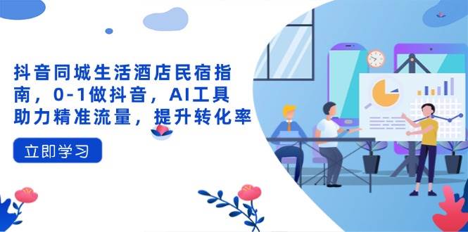 (4.14)抖音同城生活酒店民宿指南，0-1做抖音，AI工具助力精准流量，提升转化率