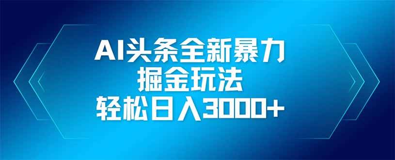 (4.19)AI头条全新暴利掘金玩法，矩阵操作，轻松日入3000+