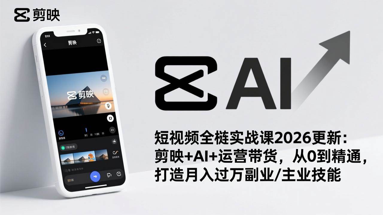 (1.27)短视频全栈实战课2026更新：剪映+AI+运营带货，从0到精通，打造月入过万副业/主业技能