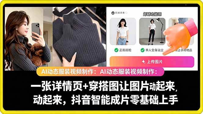 (5.29)AI动态服装视频制作：一张详情页+穿搭图让图片动起来，抖音智能成片零基础上手